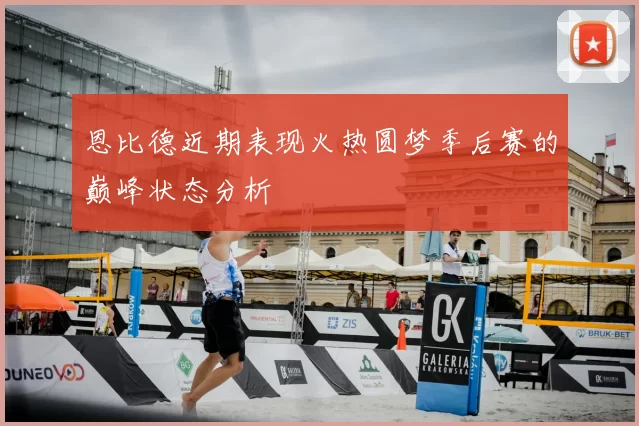 恩比德近期表现火热圆梦季后赛的巅峰状态分析