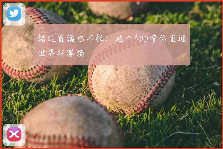 错过直播也不怕：这个App带你直通世界杯赛场