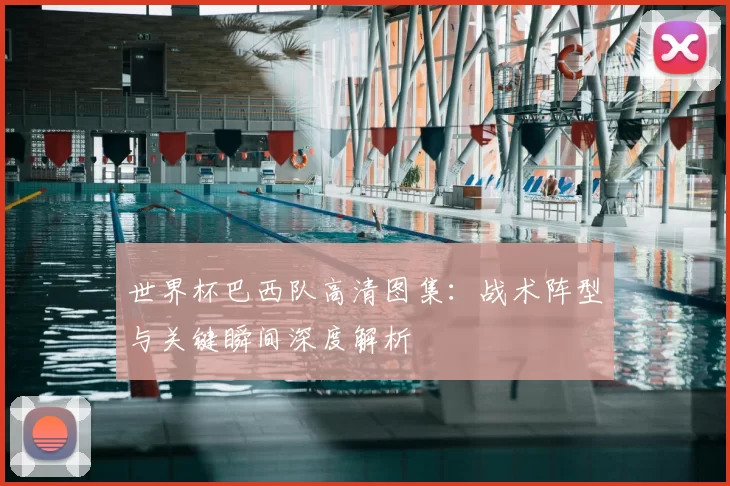 世界杯巴西队高清图集：战术阵型与关键瞬间深度解析