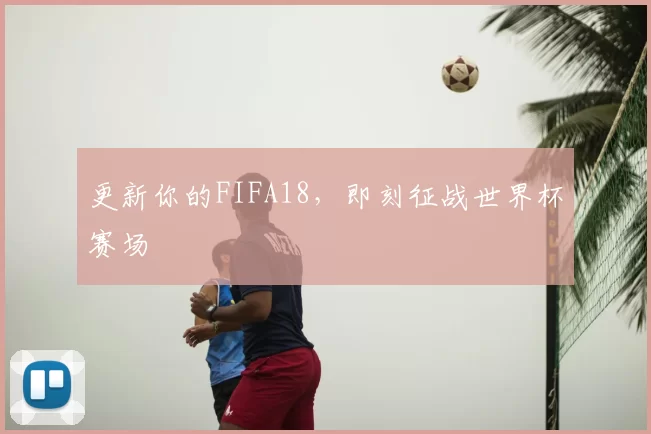 更新你的FIFA18，即刻征战世界杯赛场