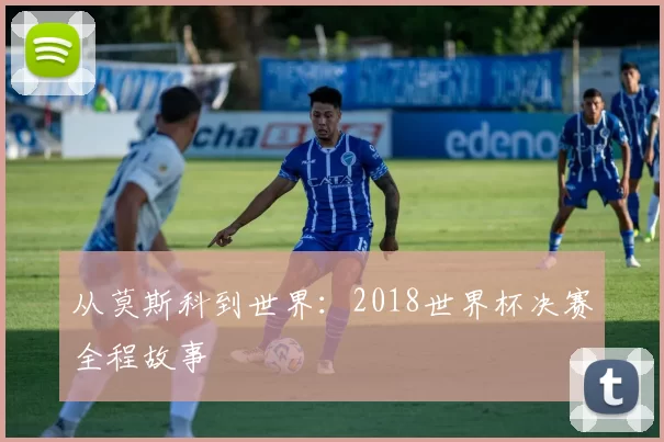 从莫斯科到世界：2018世界杯决赛全程故事