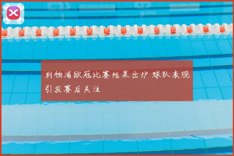 利物浦欧冠比赛结果出炉 球队表现引发赛后关注