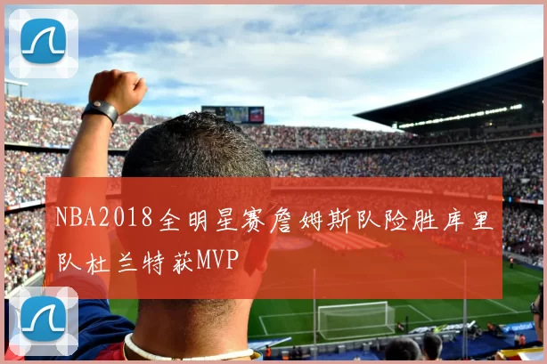 NBA2018全明星赛詹姆斯队险胜库里队杜兰特获MVP