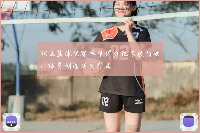 职业篮球联赛单节得分纪录被打破，球员创造历史新高