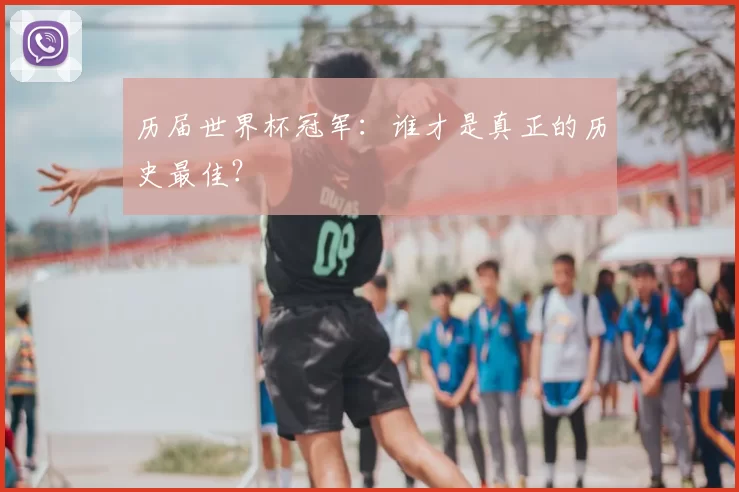 历届世界杯冠军：谁才是真正的历史最佳？