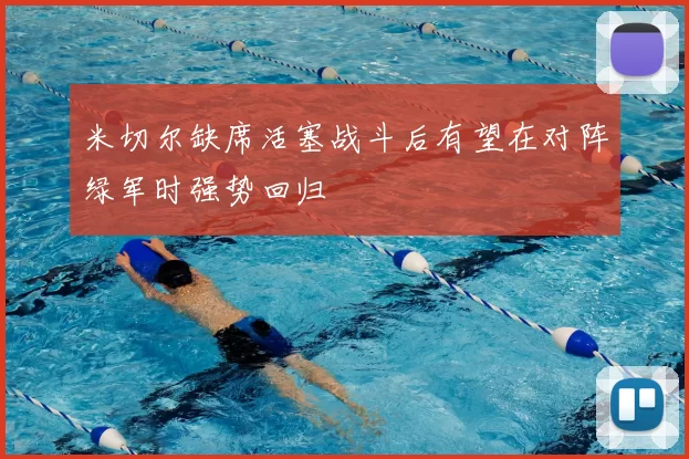 米切尔缺席活塞战斗后有望在对阵绿军时强势回归