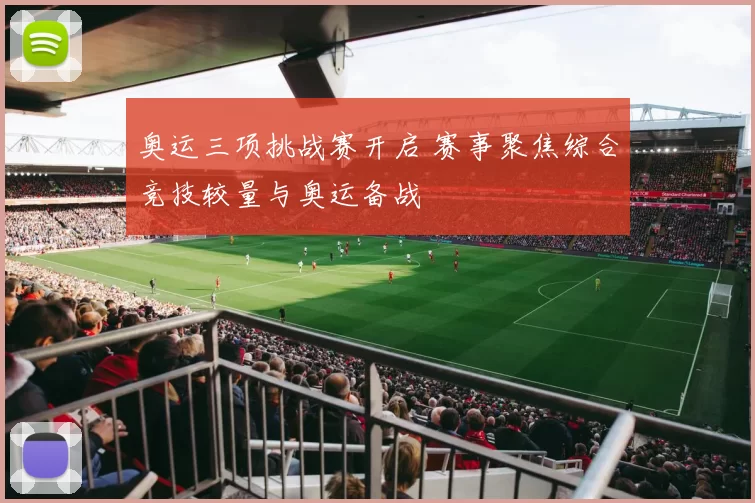 奥运三项挑战赛开启 赛事聚焦综合竞技较量与奥运备战