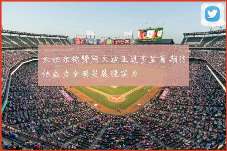 米切尔称赞阿夫迪亚进步显著期待他成为全明星展现实力