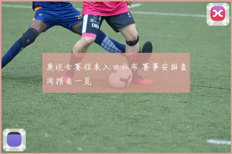 奥运会赛程表入口公布 赛事安排查询指南一览