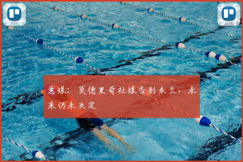 意媒：莫德里奇社媒告别米兰，未来仍未决定