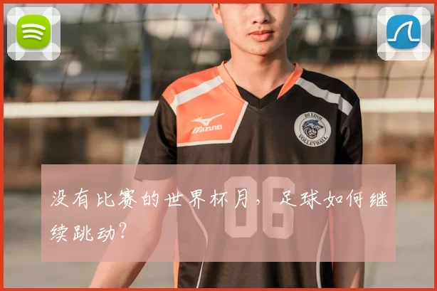 没有比赛的世界杯月，足球如何继续跳动？