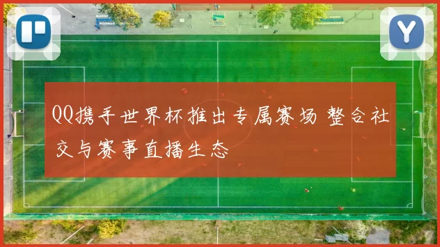 QQ携手世界杯推出专属赛场 整合社交与赛事直播生态
