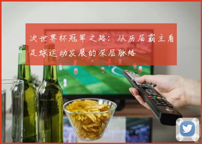次世界杯冠军之路：从历届霸主看足球运动发展的深层脉络
