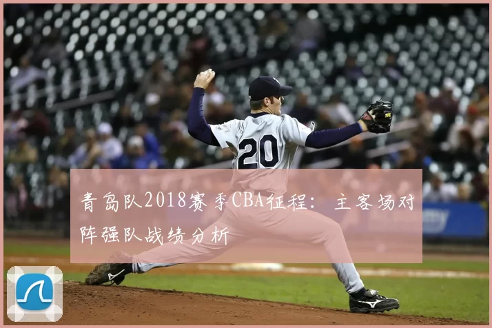 青岛队2018赛季CBA征程:主客场对阵强队战绩分析