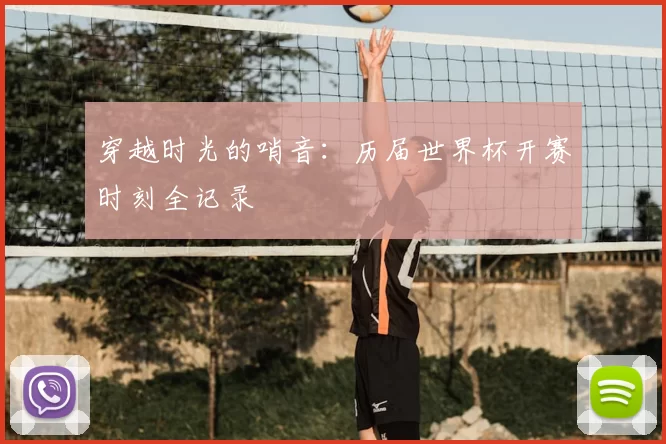 穿越时光的哨音：历届世界杯开赛时刻全记录