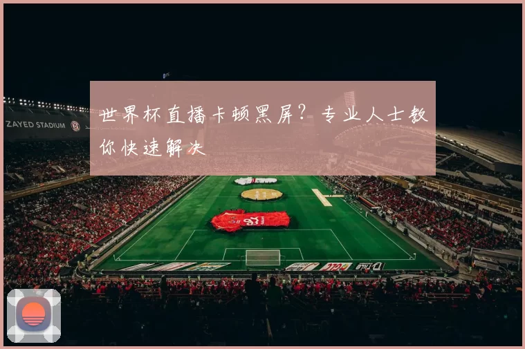 世界杯直播卡顿黑屏？专业人士教你快速解决