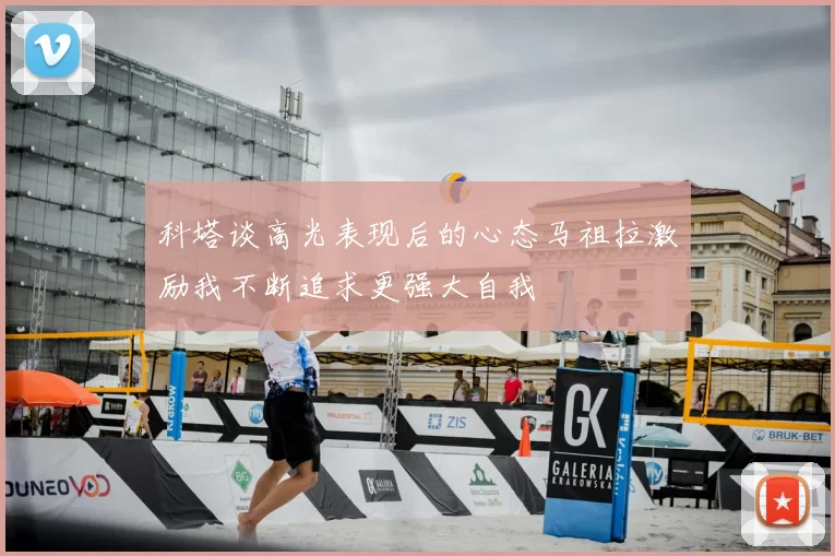 科塔谈高光表现后的心态马祖拉激励我不断追求更强大自我