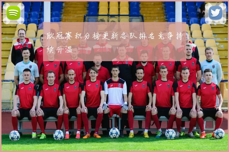 欧冠赛积分榜更新各队排名竞争持续升温