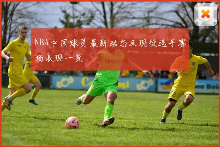 NBA中国球员最新动态及现役选手赛场表现一览