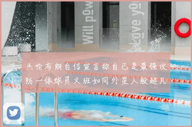杰伦布朗自信宣言称自己是最强攻防一体球员文班如同外星人般超凡脱俗