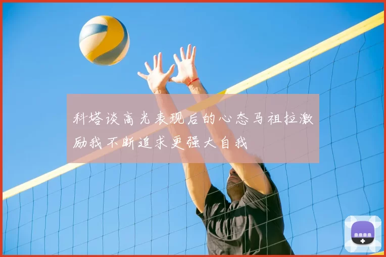 科塔谈高光表现后的心态马祖拉激励我不断追求更强大自我