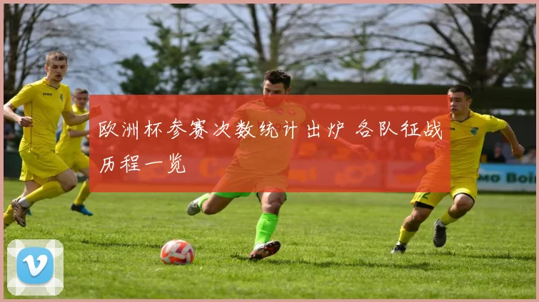 欧洲杯参赛次数统计出炉 各队征战历程一览