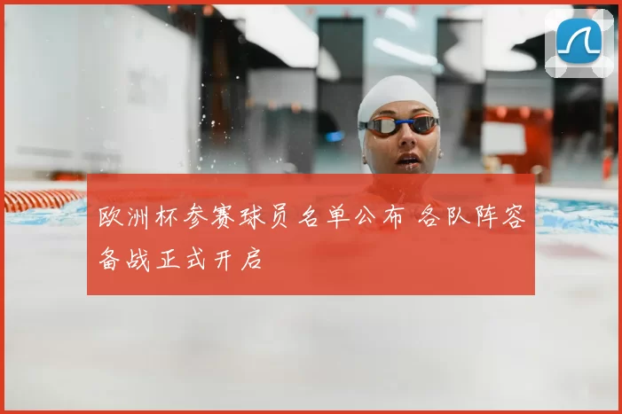 欧洲杯参赛球员名单公布 各队阵容备战正式开启