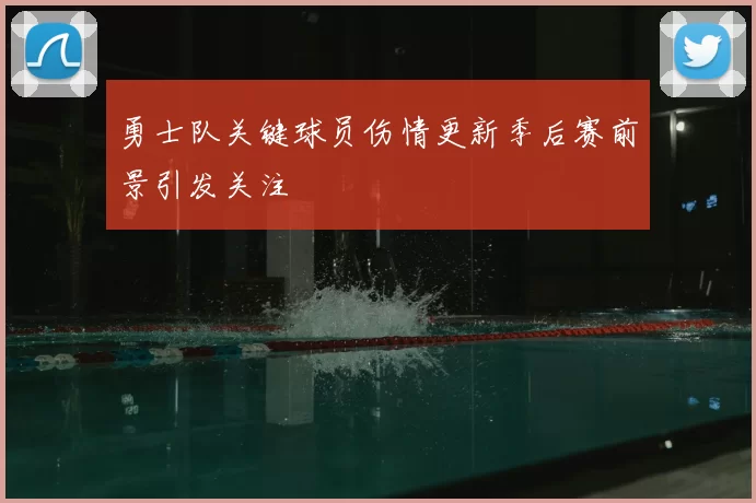 勇士队关键球员伤情更新季后赛前景引发关注