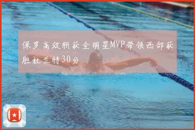 保罗高效斩获全明星MVP带领西部获胜杜兰特30分