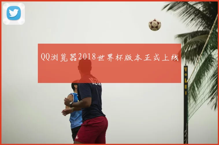 QQ浏览器2018世界杯版本正式上线