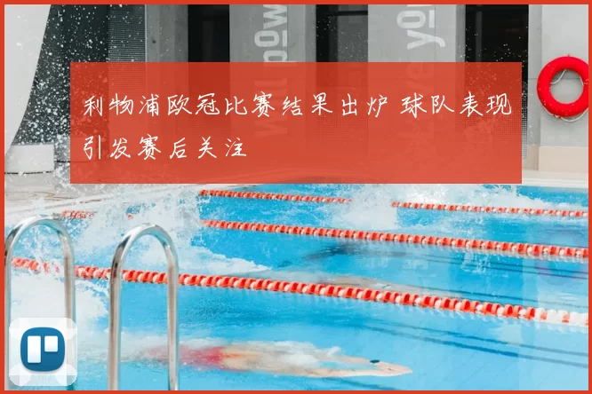 利物浦欧冠比赛结果出炉 球队表现引发赛后关注