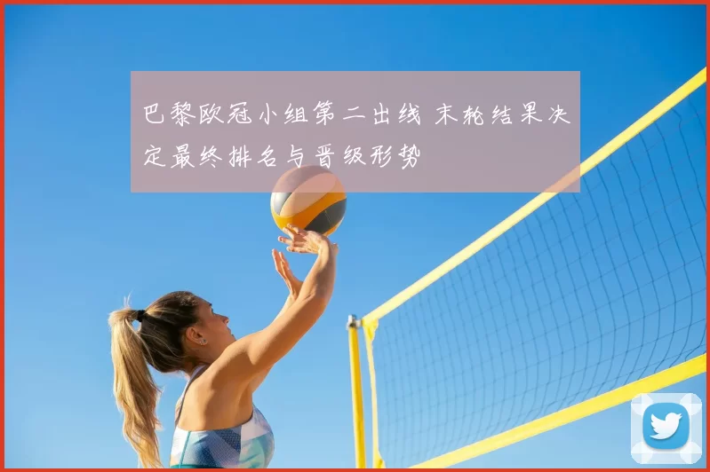 巴黎欧冠小组第二出线 末轮结果决定最终排名与晋级形势