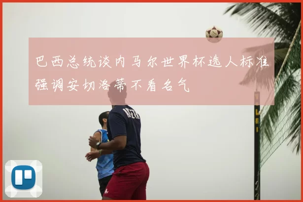 巴西总统谈内马尔世界杯选人标准强调安切洛蒂不看名气