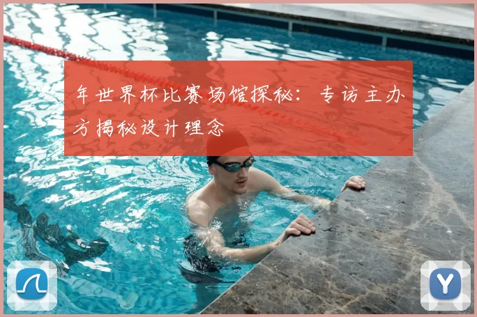 年世界杯比赛场馆探秘：专访主办方揭秘设计理念