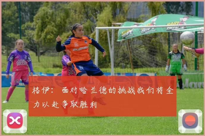 格伊：面对哈兰德的挑战我们将全力以赴争取胜利