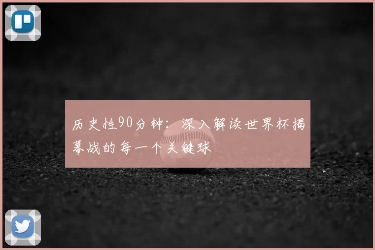 历史性90分钟:深入解读世界杯揭幕战的每一个关键球