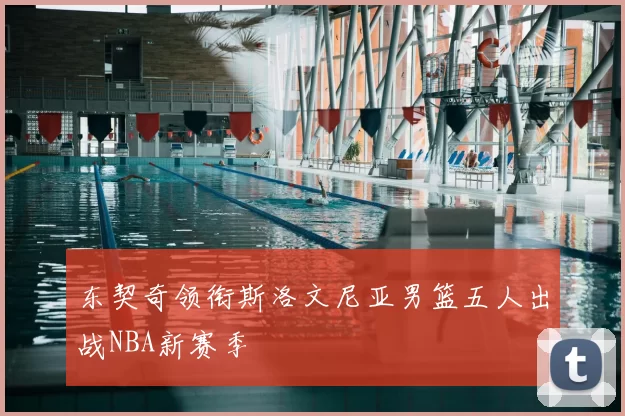 东契奇领衔斯洛文尼亚男篮五人出战NBA新赛季