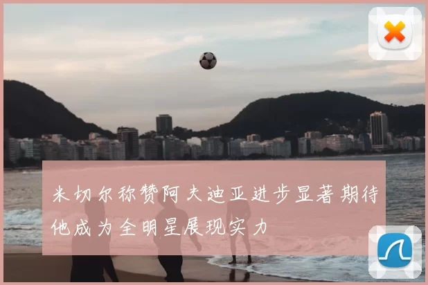 米切尔称赞阿夫迪亚进步显著期待他成为全明星展现实力