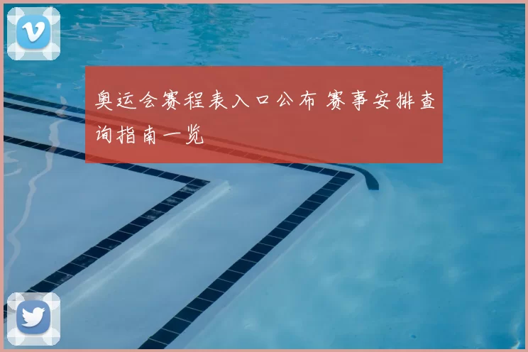 奥运会赛程表入口公布 赛事安排查询指南一览