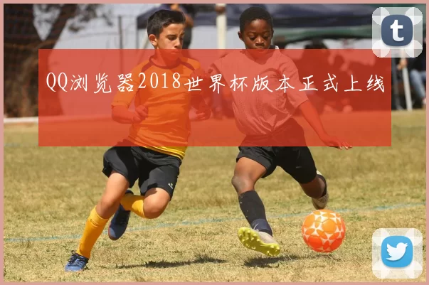 QQ浏览器2018世界杯版本正式上线