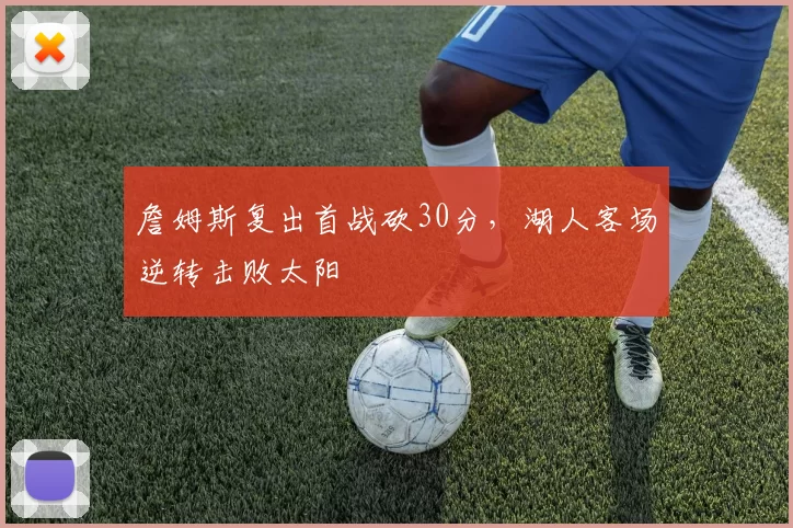 詹姆斯复出首战砍30分,湖人客场逆转击败太阳