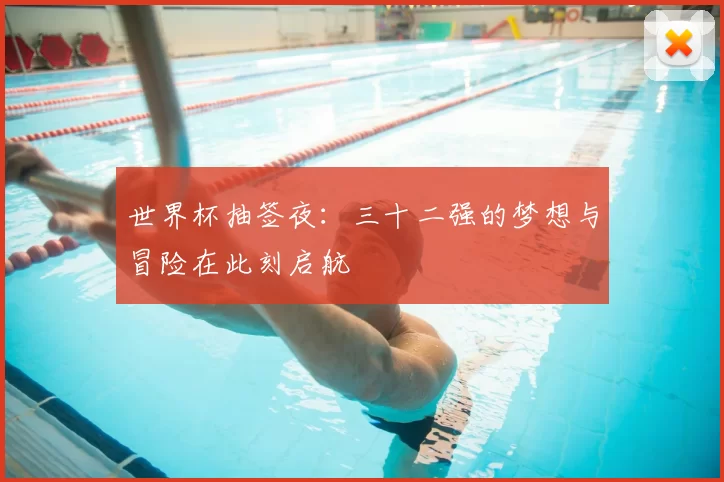 世界杯抽签夜：三十二强的梦想与冒险在此刻启航