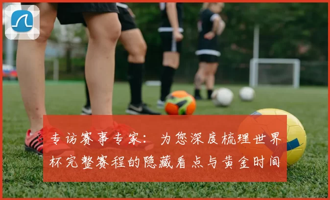 专访赛事专家：为您深度梳理世界杯完整赛程的隐藏看点与黄金时间
