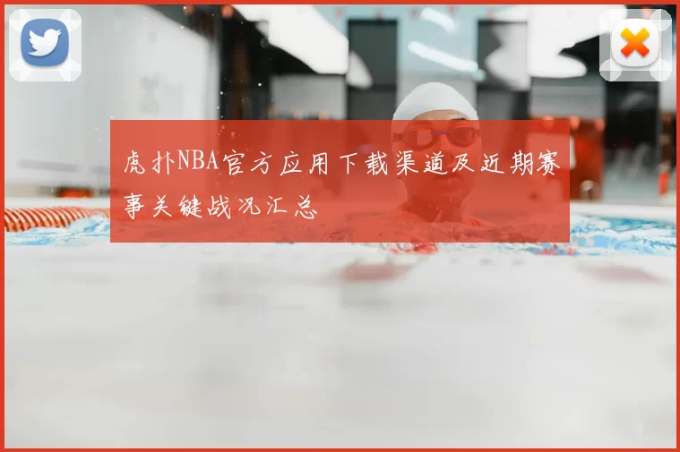 虎扑NBA官方应用下载渠道及近期赛事关键战况汇总