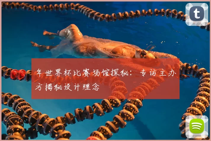 年世界杯比赛场馆探秘：专访主办方揭秘设计理念
