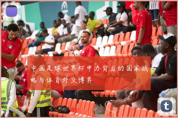 中国足球世界杯申办背后的国家战略与体育外交博弈