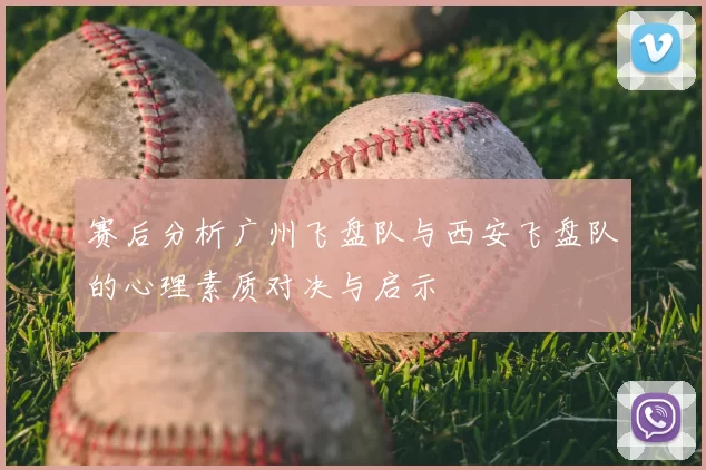 赛后分析广州飞盘队与西安飞盘队的心理素质对决与启示