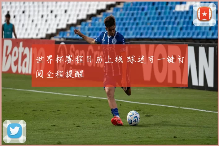 世界杯赛程日历上线 球迷可一键订阅全程提醒