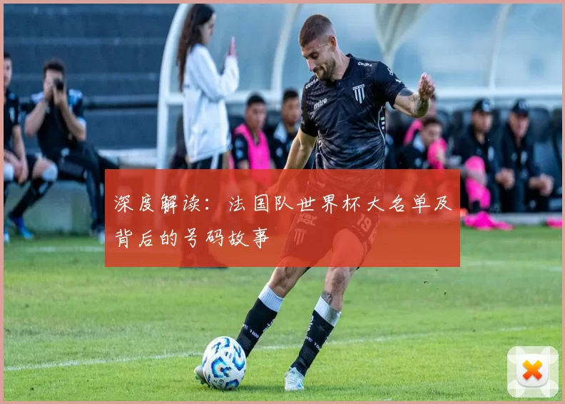 深度解读：法国队世界杯大名单及背后的号码故事