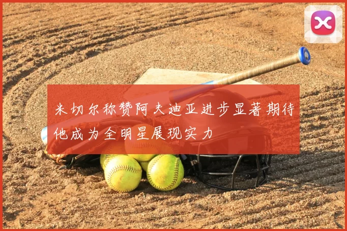 米切尔称赞阿夫迪亚进步显著期待他成为全明星展现实力